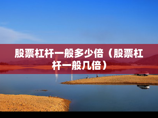 股票杠杆一般多少倍（股票杠杆一般几倍）