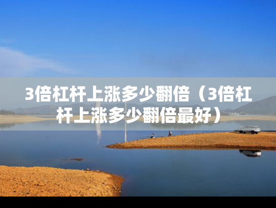 3倍杠杆上涨多少翻倍（3倍杠杆上涨多少翻倍最好）