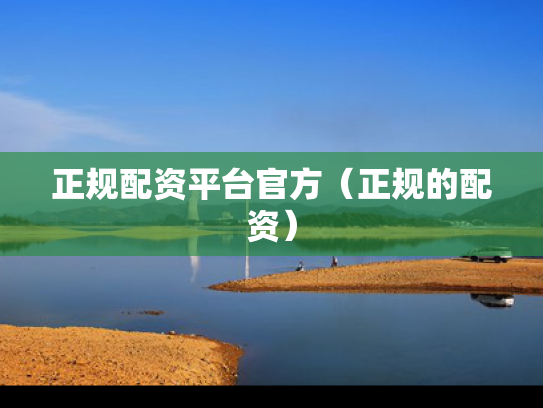 正规配资平台官方（正规的配资）
