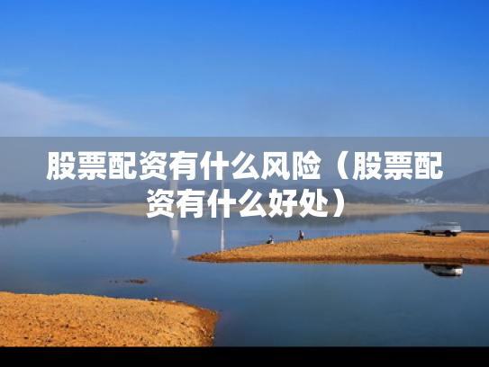 股票配资有什么风险（股票配资有什么好处）