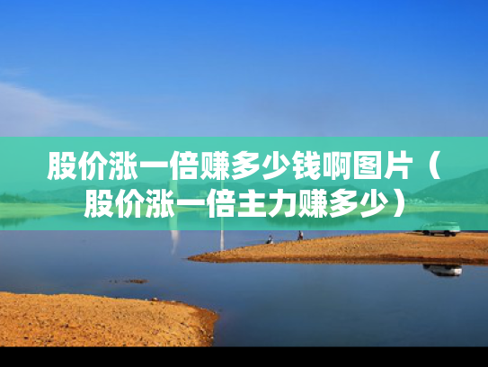 股价涨一倍赚多少钱啊图片（股价涨一倍主力赚多少）