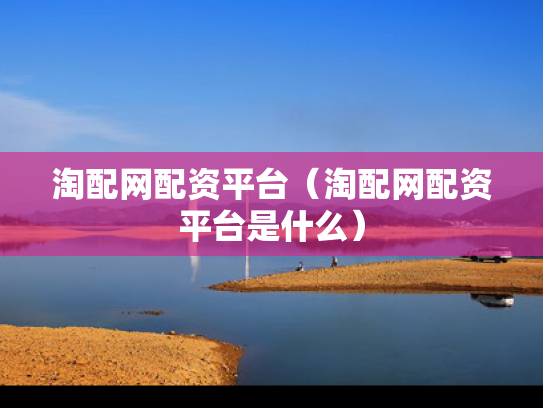 淘配网配资平台（淘配网配资平台是什么）