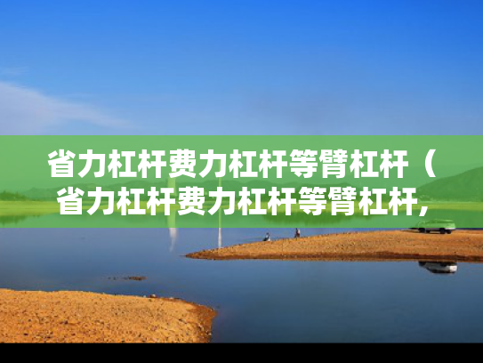 省力杠杆费力杠杆等臂杠杆（省力杠杆费力杠杆等臂杠杆,视频）