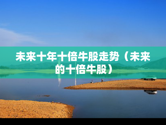 未来十年十倍牛股走势（未来的十倍牛股）
