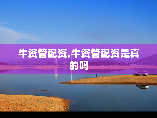 牛资管配资,牛资管配资是真的吗