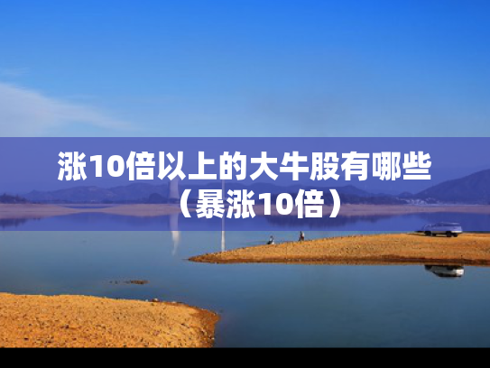 涨10倍以上的大牛股有哪些（暴涨10倍）