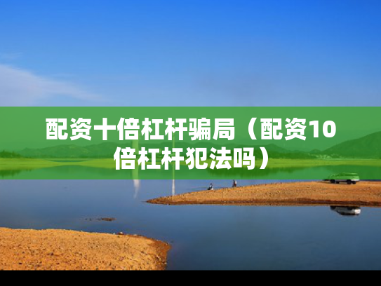 配资十倍杠杆骗局（配资10倍杠杆犯法吗）