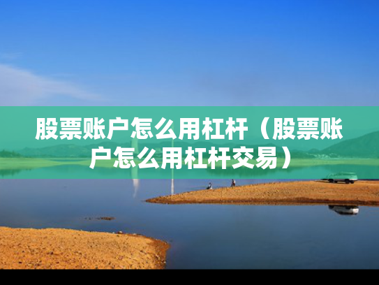股票账户怎么用杠杆（股票账户怎么用杠杆交易）