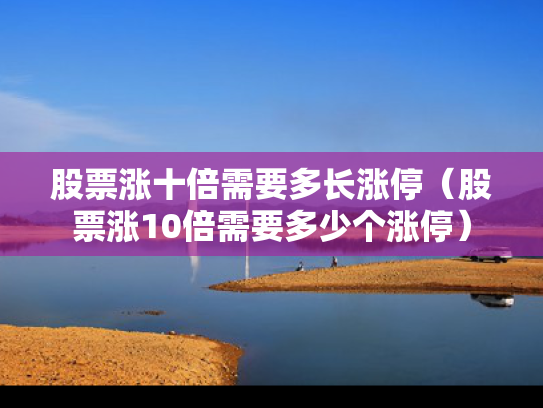 股票涨十倍需要多长涨停（股票涨10倍需要多少个涨停）