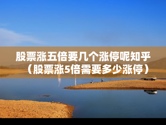 股票涨五倍要几个涨停呢知乎（股票涨5倍需要多少涨停）