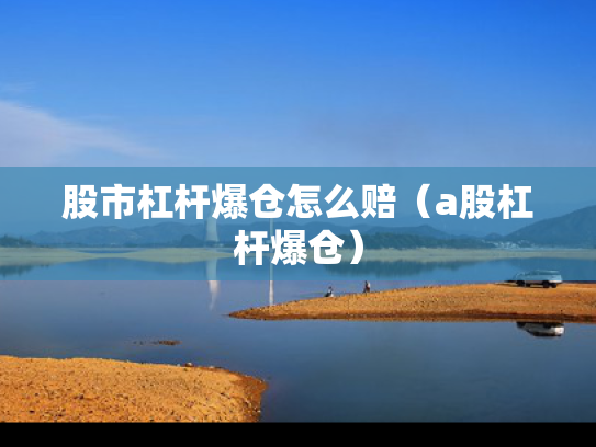 股市杠杆爆仓怎么赔（a股杠杆爆仓）