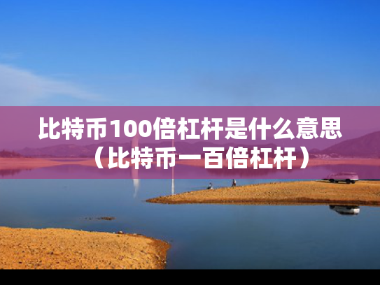 比特币100倍杠杆是什么意思（比特币一百倍杠杆）