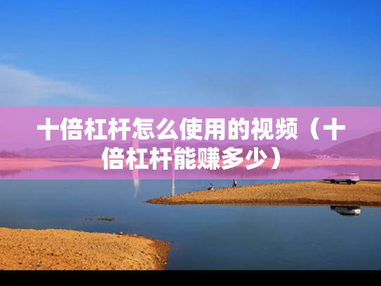 十倍杠杆怎么使用的视频（十倍杠杆能赚多少）