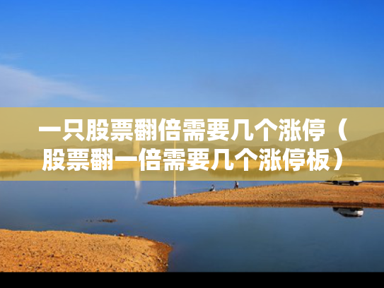 一只股票翻倍需要几个涨停（股票翻一倍需要几个涨停板）