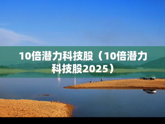 10倍潜力科技股（10倍潜力科技股2025）
