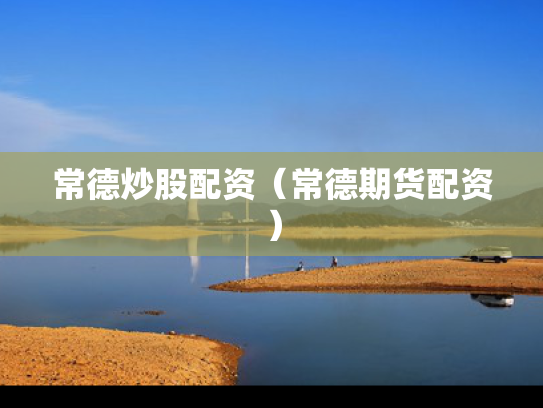 常德炒股配资（常德期货配资）