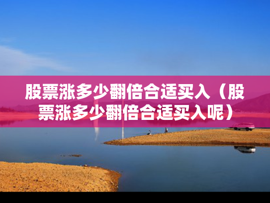 股票涨多少翻倍合适买入（股票涨多少翻倍合适买入呢）