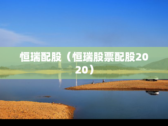 恒瑞配股（恒瑞股票配股2020）