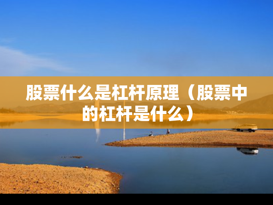 股票什么是杠杆原理（股票中的杠杆是什么）