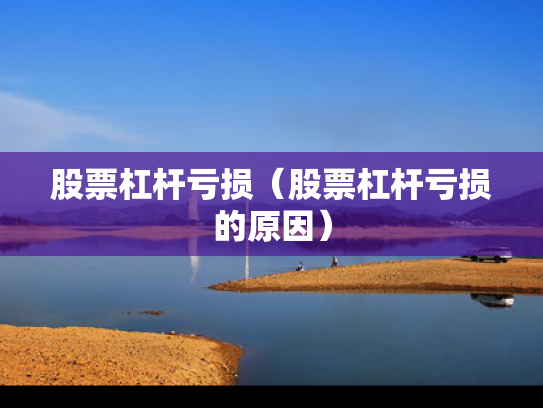 股票杠杆亏损（股票杠杆亏损的原因）