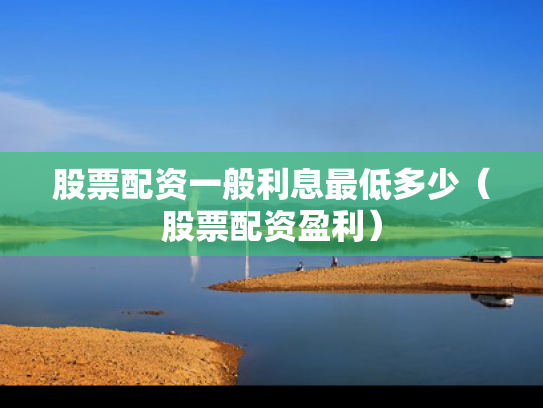 股票配资一般利息最低多少（股票配资盈利）