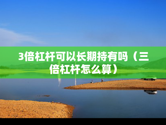 3倍杠杆可以长期持有吗（三倍杠杆怎么算）