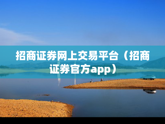 招商证券网上交易平台（招商证券官方app）
