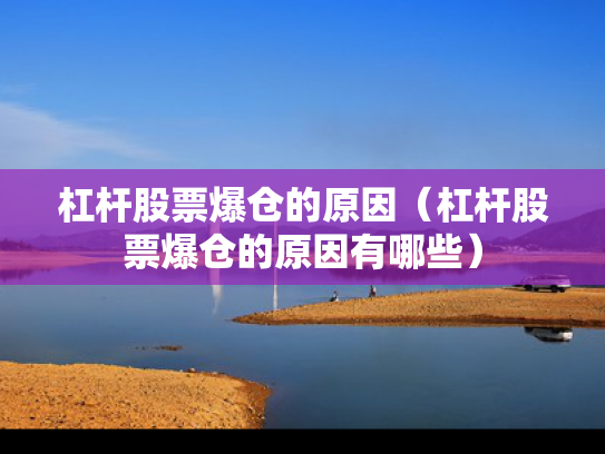 杠杆股票爆仓的原因（杠杆股票爆仓的原因有哪些）