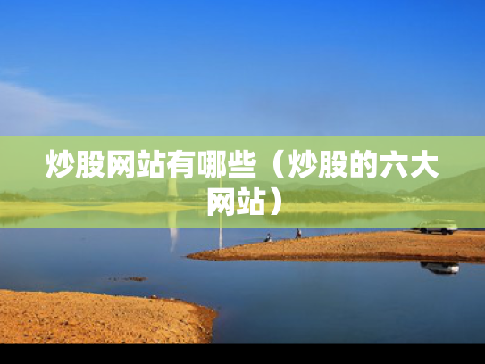 炒股网站有哪些（炒股的六大网站）