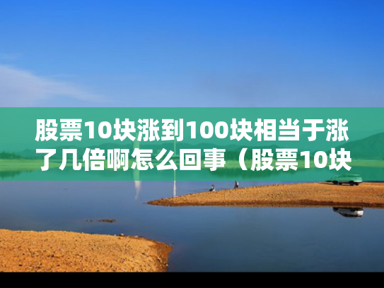 股票10块涨到100块相当于涨了几倍啊怎么回事（股票10块涨到100块相当于涨了几倍啊怎么回事）