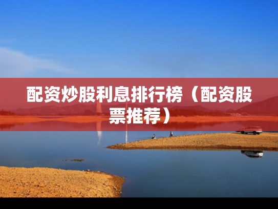 配资炒股利息排行榜（配资股票推荐）