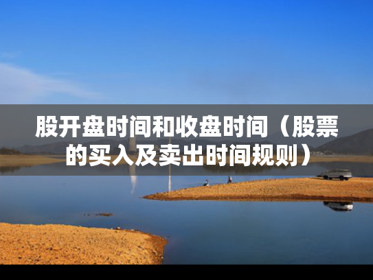 股开盘时间和收盘时间（股票的买入及卖出时间规则）