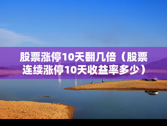 股票涨停10天翻几倍（股票连续涨停10天收益率多少）