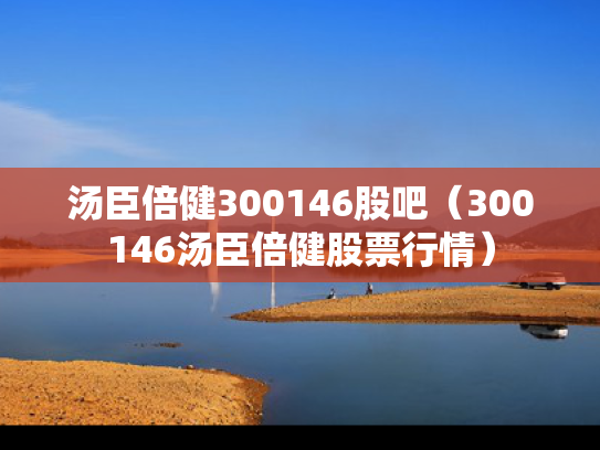 汤臣倍健300146股吧（300146汤臣倍健股票行情）
