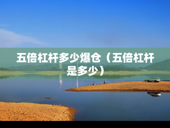 五倍杠杆多少爆仓（五倍杠杆是多少）