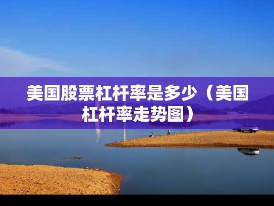 美国股票杠杆率是多少（美国杠杆率走势图）
