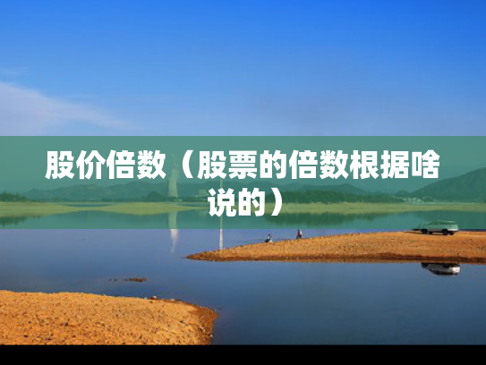 股价倍数（股票的倍数根据啥说的）