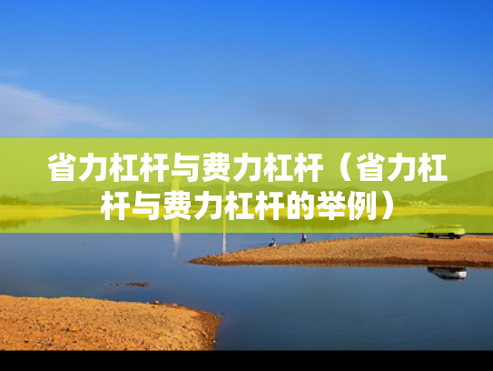 省力杠杆与费力杠杆（省力杠杆与费力杠杆的举例）