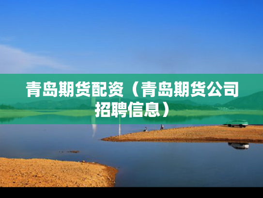青岛期货配资（青岛期货公司招聘信息）