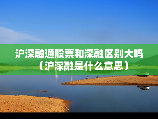 沪深融通股票和深融区别大吗（沪深融是什么意思）