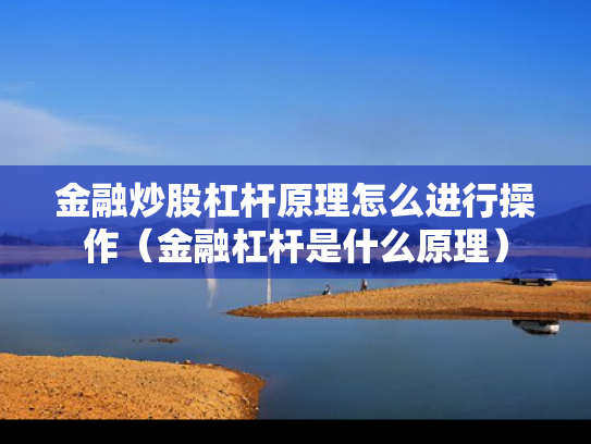 金融炒股杠杆原理怎么进行操作（金融杠杆是什么原理）