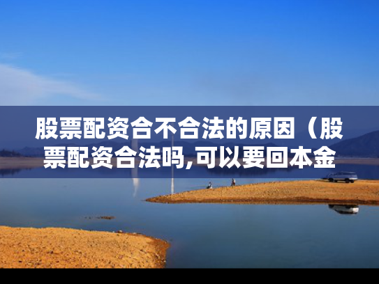 股票配资合不合法的原因（股票配资合法吗,可以要回本金吗）
