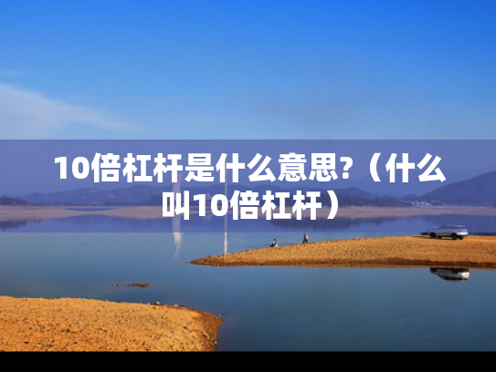 10倍杠杆是什么意思?（什么叫10倍杠杆）
