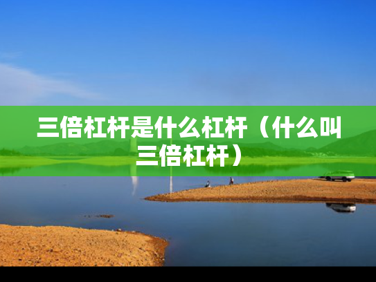 三倍杠杆是什么杠杆（什么叫三倍杠杆）