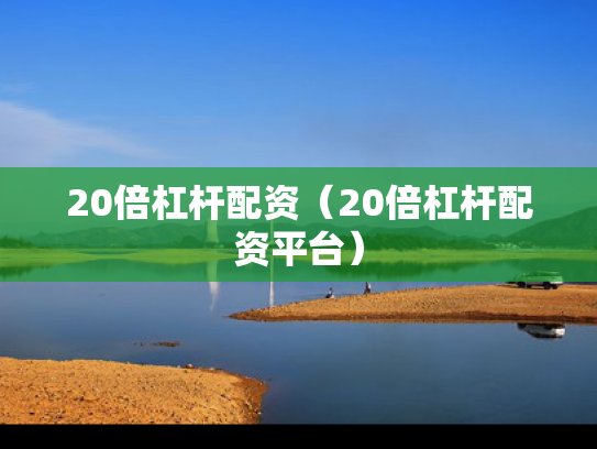 20倍杠杆配资（20倍杠杆配资平台）