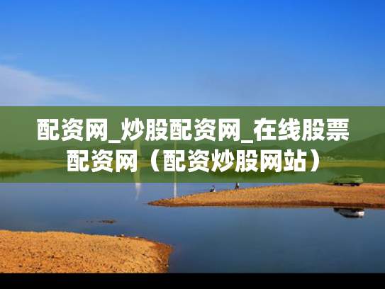 配资网_炒股配资网_在线股票配资网（配资炒股网站）