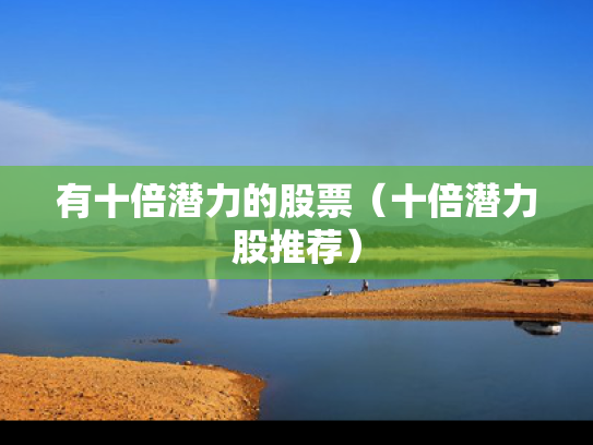 有十倍潜力的股票（十倍潜力股推荐）