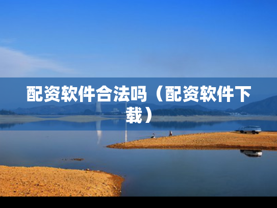 配资软件合法吗（配资软件下载）