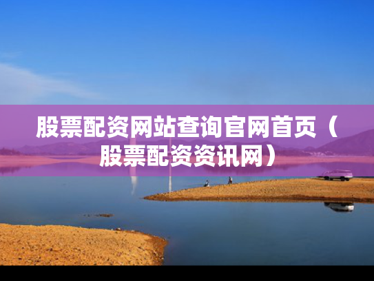 股票配资网站查询官网首页（股票配资资讯网）