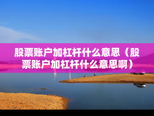 股票账户加杠杆什么意思（股票账户加杠杆什么意思啊）